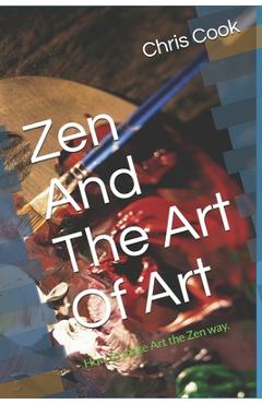Coperta cărții 'Zen And The Art Of Art: How to make Art the Zen way. - Chris Cook'