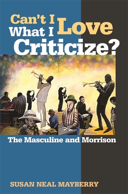 Can't I Love What I Criticize?: The Masculine and Morrison - Susan Neal Mayberry