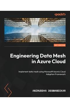 Coperta cărții 'Engineering Data Mesh in Azure Cloud: Implement data mesh using Microsoft Azure's Cloud Adoption Framework - Aniruddha'