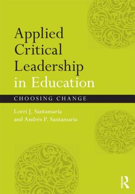 Applied Critical Leadership in Education: Choosing Change - Lorri J. Santamaría