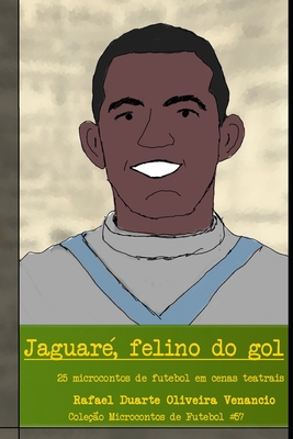 Jaguaré, felino do gol: 25 microcontos de futebol em cenas teatrais - Rafael Duarte Oliveira Venancio