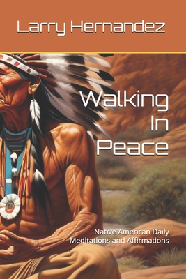 Walking In Peace: Native American Daily Meditations and Affirmations - Larry Steve Hernandez