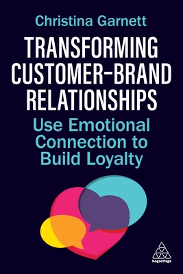 Transforming Customer-Brand Relationships: Use Emotional Connection to Build Loyalty - Christina Garnett
