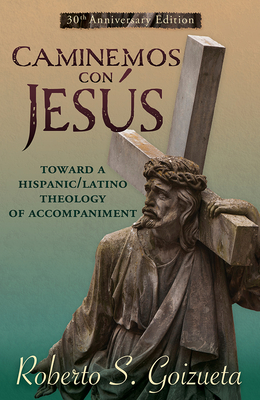 Caminemos Con Jesus: Toward a Hispanic/Latino Theology of Accompaniment 30th Anniversary Edition - Roberto S. Goizueta