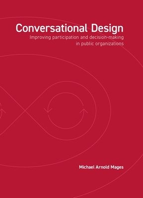 Conversational Design: Improving Participation and Decision-Making in Public Organizations - Michael Arnold Mages