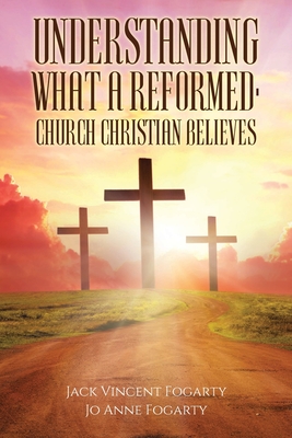 Coperta cărții 'Understanding What a Reformed-Church Christian Believes - Jack Vincent Fogarty'