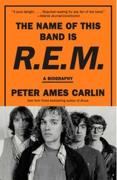 The Name of This Band Is R.E.M.: A Biography - Peter Ames Carlin