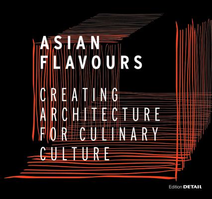 Asian Flavours: Creating Architecture for Culinary Culture - Christian Schittich