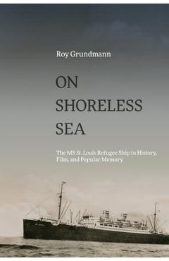 Poza produsului On Shoreless Sea: The MS St. Louis Refugee Ship in History, Film, and Popular Memory - Roy Grundmann