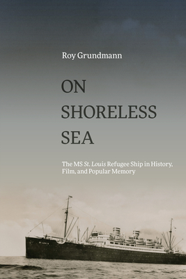 On Shoreless Sea: The MS St. Louis Refugee Ship in History, Film, and Popular Memory - Roy Grundmann
