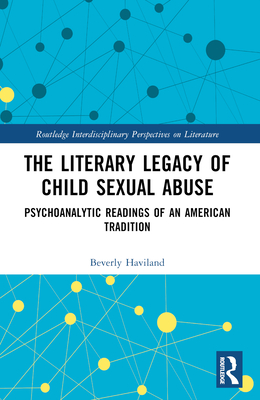 The Literary Legacy of Child Sexual Abuse: Psychoanalytic Readings of an American Tradition - Beverly Haviland