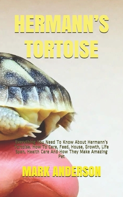 Hermann's Tortoise: Everything You Need To Know About Hermann's Tortoise. How To Care, Feed, House, Growth, Life Span, Health Care And How - Mark Anderson