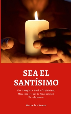 Coperta cărții 'Sea El Santísimo: The Complete Book of Spiritism, Misa Espiritual & Mediumship Development - Mario Dos Ventos'