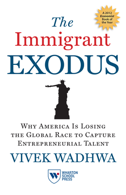 The Immigrant Exodus: Why America Is Losing the Global Race to Capture Entrepreneurial Talent - Vivek Wadhwa