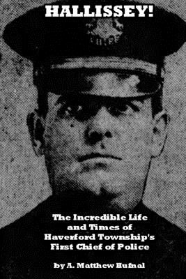 Hallissey!: The Incredible Life and Times of Haverford Township's First Chief of Police - A. Matthew Hufnal