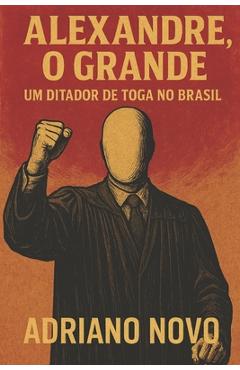 Poza produsului Alexandre, o Grande: um ditador de toga no Brasil - Adriano Novo