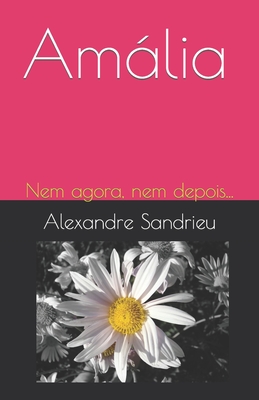 Amália: Nem agora, nem depois... - Alexandre Sandrieu