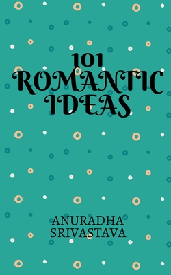 101 Romantic Ideas - Anuradha Srivastava