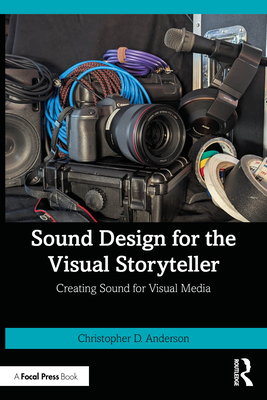 Sound Design for the Visual Storyteller: Creating Sound for Visual Media - Christopher D. Anderson