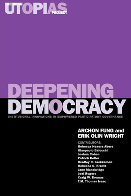 Deepening Democracy: Institutional Innovations in Empowered Participatory Governance - Archon Fung