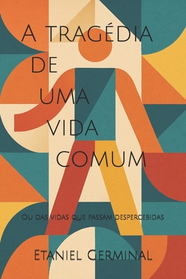 A tragédia de uma vida comum: Ou das vidas que passam despercebidas - Etaniel Germinal