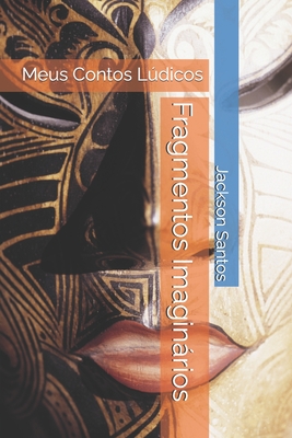 Fragmentos Imaginários: Meus Contos Lúdicos - Jackson Santos