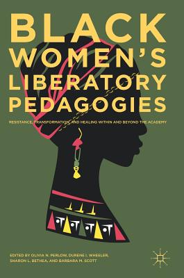 Black Women's Liberatory Pedagogies: Resistance, Transformation, and Healing Within and Beyond the Academy - Olivia N. Perlow
