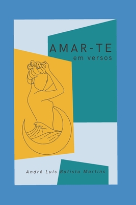 Amar-te: em versos - André Luís Batista Martins