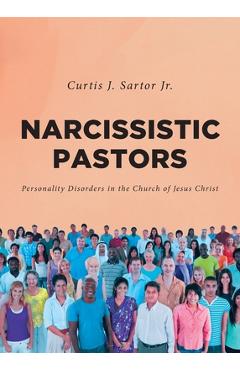 Narcissistic Pastors: Personality Disorders in the Church of Jesus Christ - Curtis J. Sartor