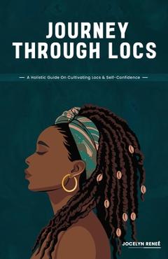 Journey Through Locs: A Holistic Guide On Cultivating Locs & Self-Confidence - Jocelyn Reneé