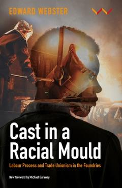Poza produsului Cast in a Racial Mould: Labour Process and Trade Unionism in the Foundries - Edward Webster
