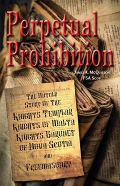 Coperta cărții 'Perpetual Prohibition: The Untold Story of The Knights Templar, Knights of Malta, Knights Baronet of Nova Scotia and'