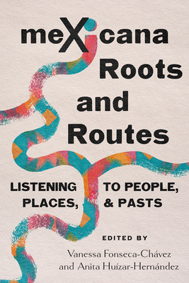 Mexicana Roots and Routes: Listening to People, Places, and Pasts - Vanessa Fonseca-chávez