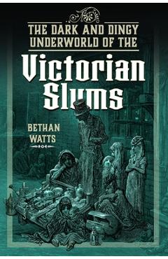 Coperta cărții 'The Dark and Dingy Underworld of the Victorian Slums - Bethan Watts'