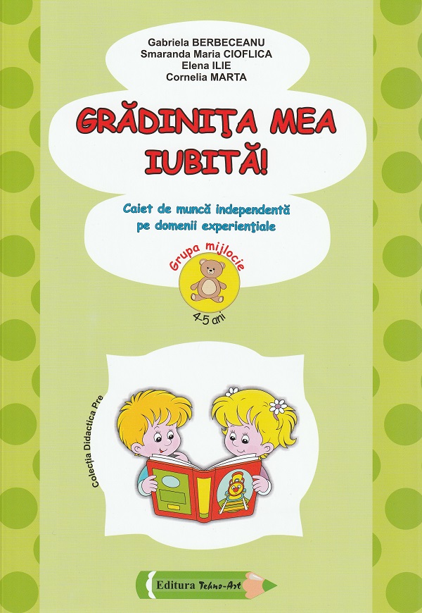 Gradinita mea iubita! Grupa mijlocie 4-5 ani - Gabriela Berbeceanu, Smaranda Maria Cioflica, Elena Ilie, Cornelia Marta