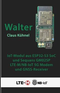 Coperta cărții 'Walter: Kompaktes IoT-Modul mit ESP32-S3 und LTE-M/NB-IoT-Modem - Claus Kühnel'