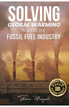 Poza produsului Solving Global Warming Will Kill the Fossil Fuel Industry - Thomas Miezejeski