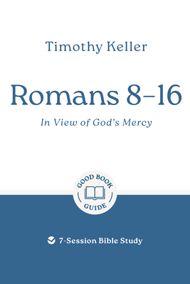 Romans 8-16: In View of God's Mercy: 7-Session Bible Study - Timothy Keller