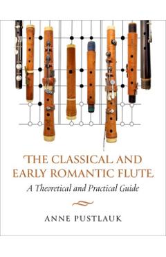 The Classical and Early Romantic Flute: A Theoretical and Practical Guide - Anne Pustlauk