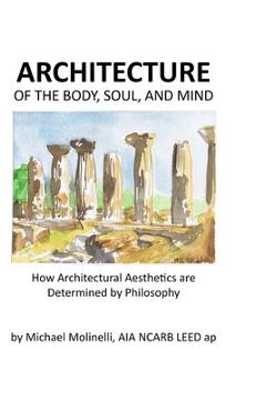 Coperta cărții 'ARCHITECTURE of The Body, Soul, and Mind: How Architectural Aesthetics are Determined by Philosophy - Michael Molinelli'