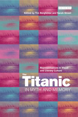 The Titanic in Myth and Memory: Representations in Visual and Literary Culture - Tim Bergfelder