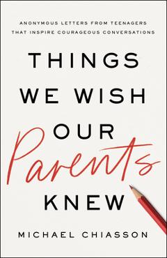 Poza produsului Things We Wish Our Parents Knew: Anonymous Letters from Teenagers That Inspire Courageous Conversations - Michael Chiasson