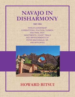 Navajo in Disharmony: Navajo Leadership Corruptions, Political Turmoil and Fatal Riot. Indictments, Court Trials and Imprisonments of Peter Macdonald, - Howard Bitsui