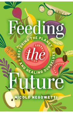 Poza produsului Feeding the Future: Restoring the Planet and Healing Ourselves - Nicole Negowetti