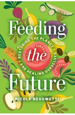 Feeding the Future: Restoring the Planet and Healing Ourselves - Nicole Negowetti