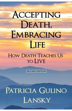 Coperta cărții 'Accepting Death, Embracing Life: How Death Teaches Us to LIVE - Patricia Gulino Lansky'