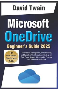 Coperta cărții 'Microsoft OneDrive 2025 Guide for Beginners: Master File Management, Data Security, and Seamless Collaboration with'