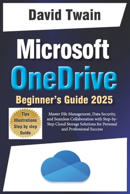 Microsoft OneDrive 2025 Guide for Beginners: Master File Management, Data Security, and Seamless Collaboration with Step-by-Step Cloud Storage Solutio - David Twain