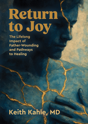 Return to Joy: The Lifelong Impact of Father-Wounding and Pathways to Healing - Keith Kahle