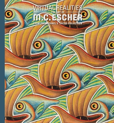 Virtual Realities: The Art of M. C. Escher from the Michael S. Sachs Collection - Dena M. Woodall